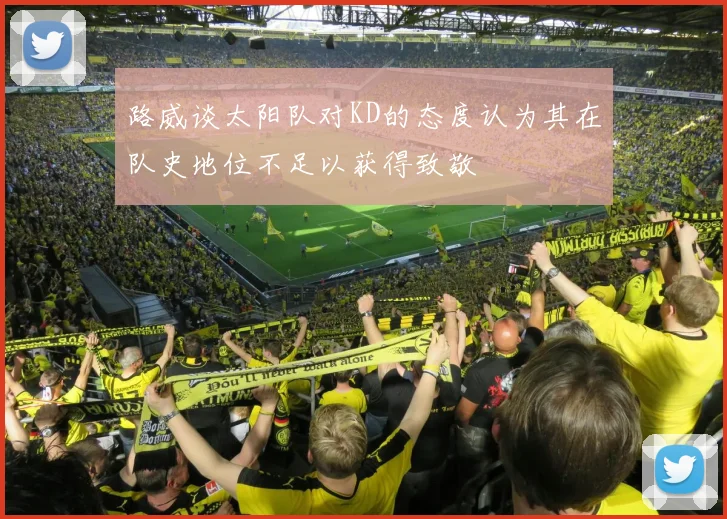路威谈太阳队对KD的态度认为其在队史地位不足以获得致敬