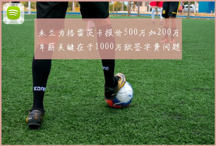 米兰为格雷茨卡报价500万加200万年薪关键在于1000万欧签字费问题