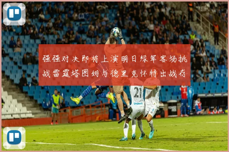 强强对决即将上演明日绿军客场挑战雷霆塔图姆与德里克怀特出战存疑