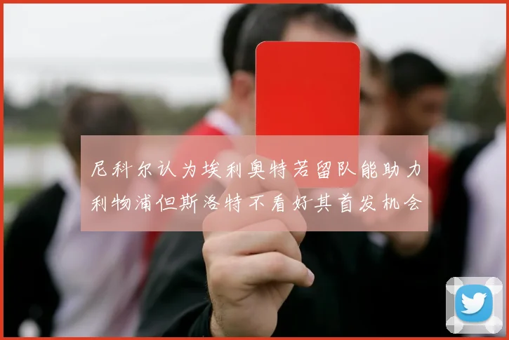 尼科尔认为埃利奥特若留队能助力利物浦但斯洛特不看好其首发机会