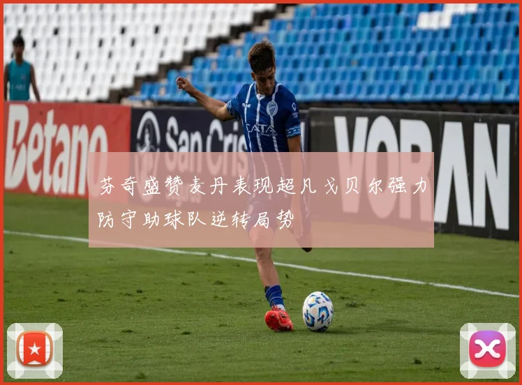芬奇盛赞麦丹表现超凡戈贝尔强力防守助球队逆转局势