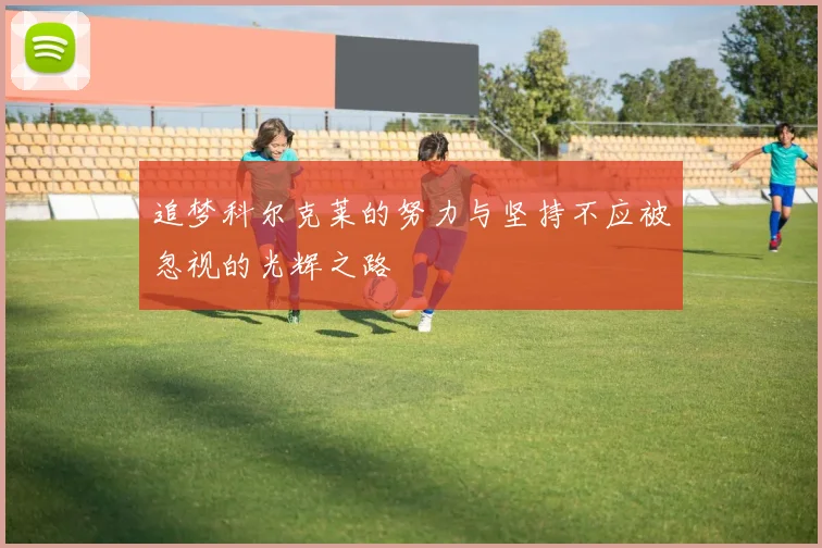 追梦科尔克莱的努力与坚持不应被忽视的光辉之路