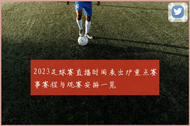2023足球赛直播时间表出炉重点赛事赛程与观赛安排一览