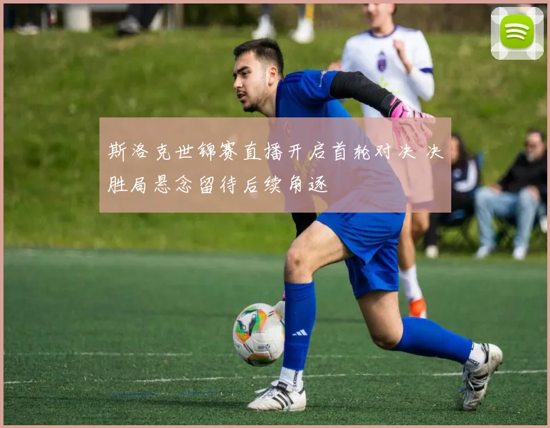 斯洛克世锦赛直播开启首轮对决 决胜局悬念留待后续角逐