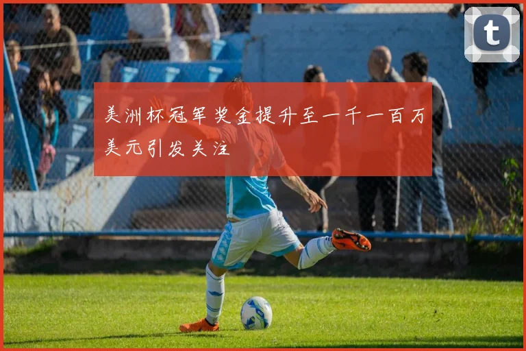 美洲杯冠军奖金提升至一千一百万美元引发关注
