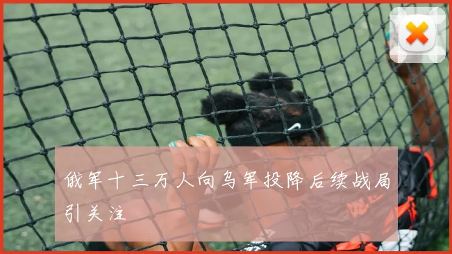 俄军十三万人向乌军投降后续战局引关注