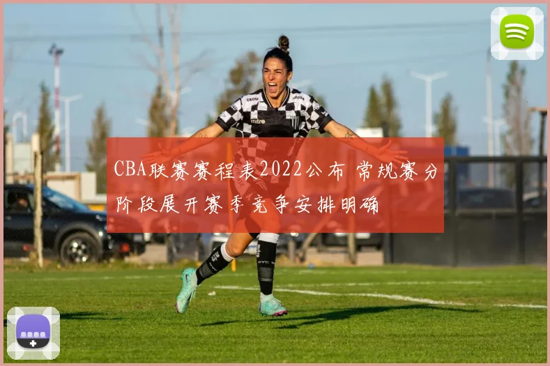 CBA联赛赛程表2022公布 常规赛分阶段展开赛季竞争安排明确