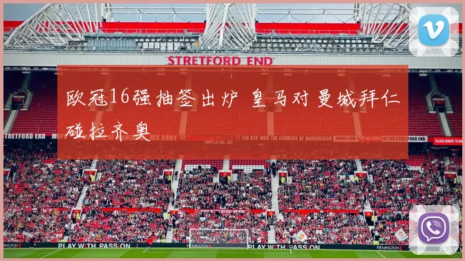 欧冠16强抽签出炉 皇马对曼城拜仁碰拉齐奥
