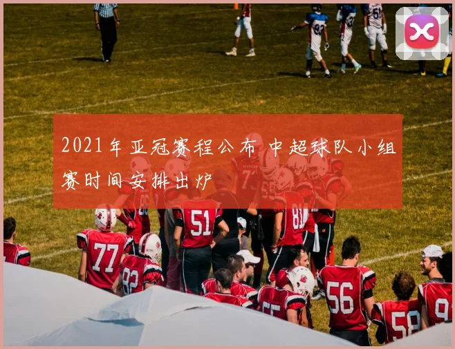 2021年亚冠赛程公布 中超球队小组赛时间安排出炉