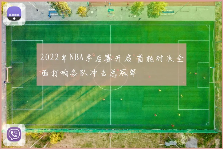 2022年NBA季后赛开启 首轮对决全面打响各队冲击总冠军
