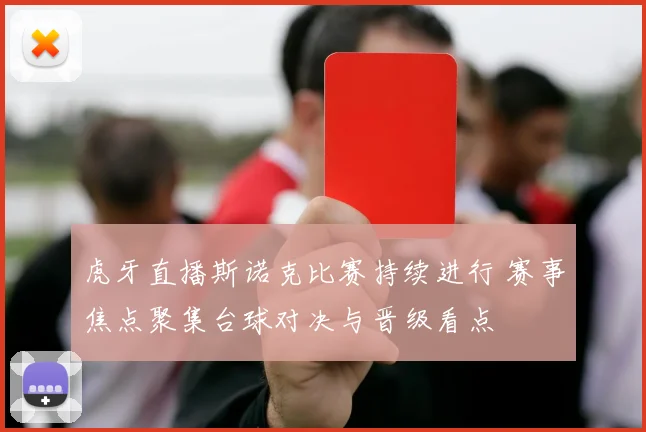 虎牙直播斯诺克比赛持续进行 赛事焦点聚集台球对决与晋级看点