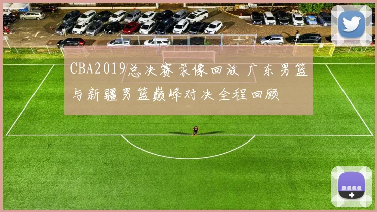 CBA2019总决赛录像回放 广东男篮与新疆男篮巅峰对决全程回顾