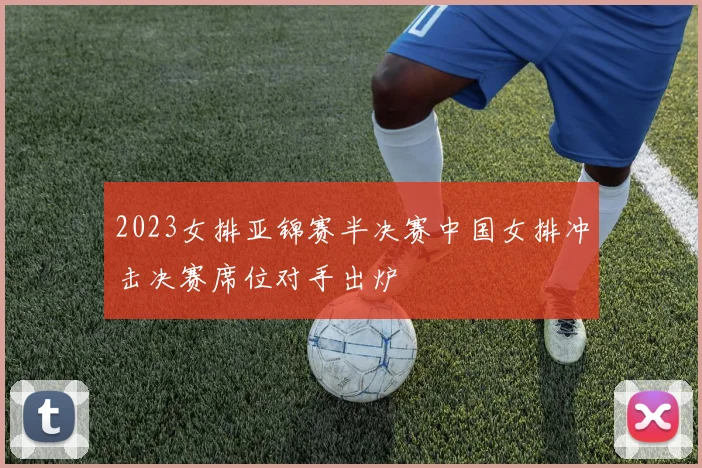 2023女排亚锦赛半决赛中国女排冲击决赛席位对手出炉